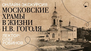 Онлайн-экскурсия «Московские храмы в жизни Н.В. Гоголя» с Олегом Робиновым
